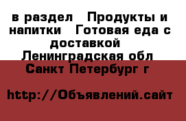  в раздел : Продукты и напитки » Готовая еда с доставкой . Ленинградская обл.,Санкт-Петербург г.